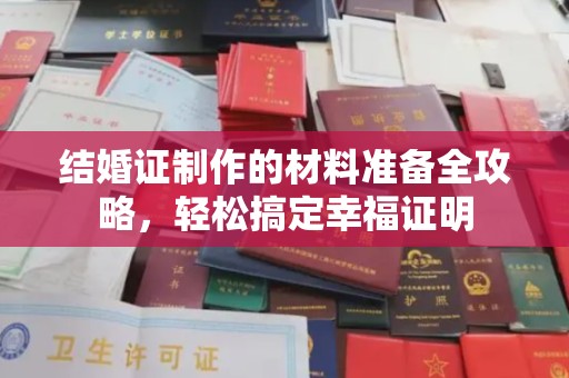 昌黎结婚证制作的材料准备全攻略，轻松搞定幸福证明